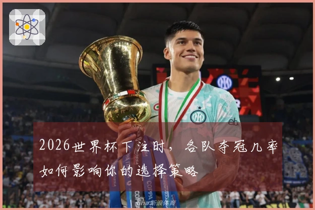 2026世界杯下注时，各队夺冠几率如何影响你的选择策略