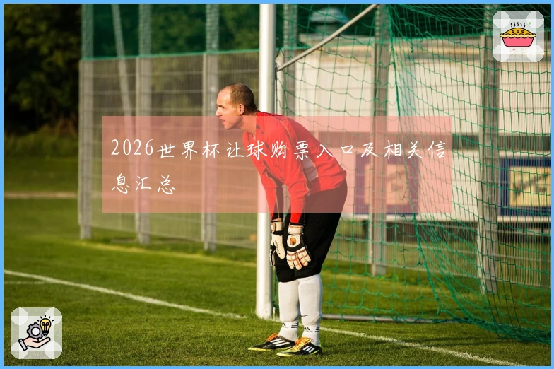 2026世界杯让球购票入口及相关信息汇总